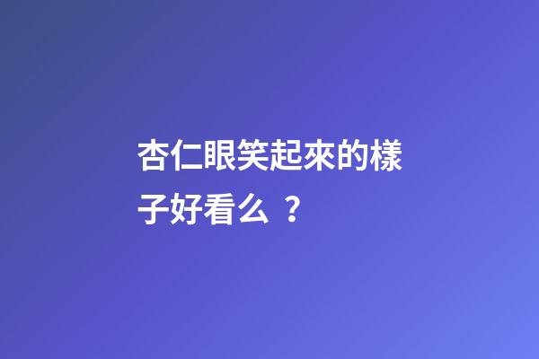 杏仁眼笑起來的樣子好看么？